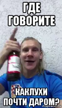 где говорите каклухи почти даром?