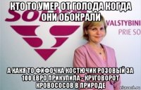 кто то умер от голода когда они обокрали а какя то фифочка костючик розовый за 100 евро прикупила - круговорот кровососов в природе