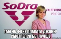  там на фоне плаката джокер смотрелся бы лучше