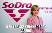  в литве уже клонировали давно