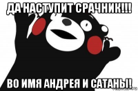 да наступит срачник!!! во имя андрея и сатаны!