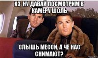 хз, ну давай посмотрим в камеру шоль слышь месси, а чё нас снимают?