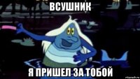 всушник я пришел за тобой