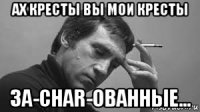 ах кресты вы мои кресты за-char-ованные...