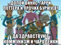 долой винкс, гарри поттера и прочих буржуев! да здравствуют коммунизм и чародейки