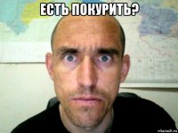 есть покурить? 