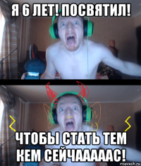 я 6 лет! посвятил! чтобы стать тем кем сейчааааас!