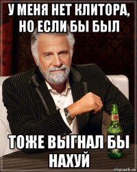 у меня нет клитора, но если бы был тоже выгнал бы нахуй