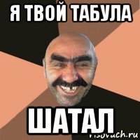 я твой табула шатал