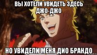 вы хотели увидеть здесь джо-джо но увидели меня дио брандо