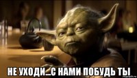  не уходи...с нами побудь ты