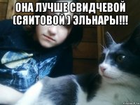 она лучше свидчевой (сяитовой ) эльнары!!! 