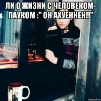 ли о жизни с человеком- пауком :" он ахуеннен!!" 