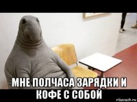  мне полчаса зарядки и кофе с собой