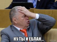  ну ты и еблан...