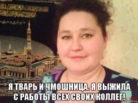  я тварь и чмошница. я выжила с работы всех своих коллег!