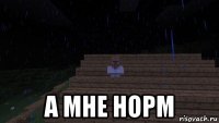  а мне норм