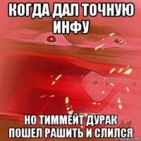 когда дал точную инфу но тиммейт дурак пошел рашить и слился