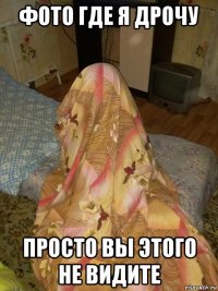 фото где я дрочу просто вы этого не видите