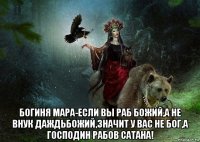  богиня мара-если вы раб божий,а не внук даждьбожий,значит у вас не бог,а господин рабов сатана!