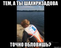 тем, а ты шахиризадова точно обловишь?