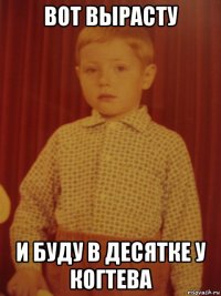 вот вырасту и буду в десятке у когтева