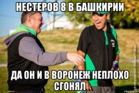 нестеров 8 в башкирии да он и в воронеж неплохо сгонял