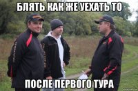 блять как же уехать то после первого тура