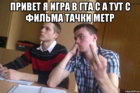привет я игра в гта с а тут с фильма тачки метр 