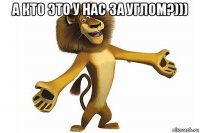а кто это у нас за углом?))) 