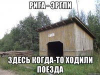 рига - эргли здесь когда-то ходили поезда