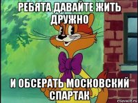 ребята давайте жить дружно и обсерать московский спартак