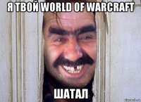 я твой world of warcraft шатал