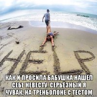  как и просила бабушка нашёл себе невесту. серьёзный я чувак, на тренболоне с тестом