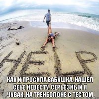  как и просила бабушка, нашёл себе невесту. серьёзный я чувак, на тренболоне с тестом
