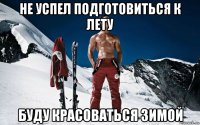 не успел подготовиться к лету буду красоваться зимой