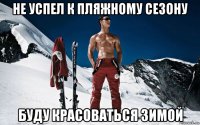 не успел к пляжному сезону буду красоваться зимой