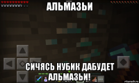 альмазьи сичясь нубик дабудет альмазьи!