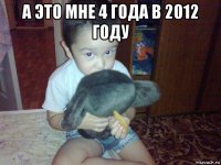 а это мне 4 года в 2012 году 