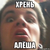 хрень алёша
