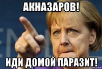 акназаров! иди домой паразит!