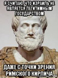 я считаю, что израиль не является легитимным государством даже с точки зрения римского кирпича