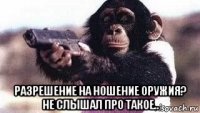  разрешение на ношение оружия? не слышал про такое..