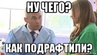 ну чего? как подрафтили?