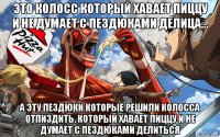 это колосс который хавает пиццу и не думает с пездюками делица... а эту пездюки которые решили колосса отпиздить, который хавает пиццу и не думает с пездюками делиться