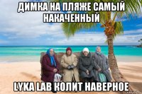 димка на пляже самый накаченный lyka lab колит наверное