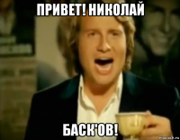 привет! николай баск'ов!