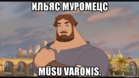 ильяc муромецc mūsu varonis.