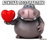 азизка! поздравляю 