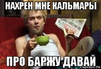 нахрен мне кальмары про баржу давай